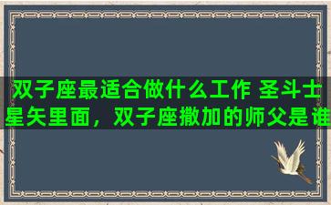双子座最适合做什么工作 圣斗士星矢里面，双子座撒加的师父是谁